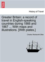 Greater Britain a record of travel in English-speaking countries during 1866 and 1867 ... With maps and illustrations. [With plates.],1240919468,9781240919468
