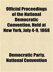 Official Proceedings of the National Democratic Convention, Held at New York, July 4-9, 1868,1154801721,9781154801729