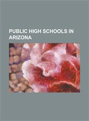 Public High Schools in Arizona Academy of Tucson, Agua Fria High School, Ajo High School, Alchesay High School, Alhambra High School (Phoenix, Arizon,1230788212,9781230788210
