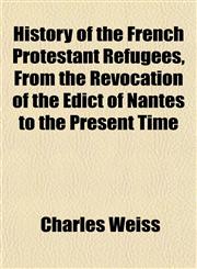 History of the French Protestant Refugees, From the Revocation of the Edict of Nantes to the Present Time,1152778919,9781152778917