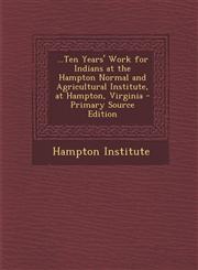 ...Ten Years' Work for Indians at the Hampton Normal and Agricultural Institute, at Hampton, Virginia - Primary Source Edition,1293522864,9781293522868