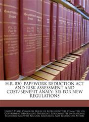 H.R. 830, PAPEWORK REDUCTION ACT AND RISK ASSESSMENT AND COST/BENEFIT ANALY- SIS FOR NEW REGULATIONS,1240432860,9781240432868