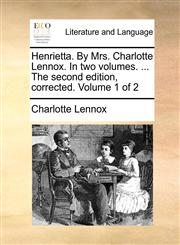 Henrietta. By Mrs. Charlotte Lennox. In two volumes. ... The second edition, corrected. Volume 1 of 2,1140829890,9781140829898