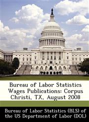 Bureau of Labor Statistics Wages Publications Corpus Christi, TX, August 2008,1249274001,9781249274001