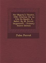 Her Majesty's Theatre, 1846. Catarina Ou, La Fille Du Bandit, a Ballet, by M. Perrot. (Argument). - Primary Source Edition,1293465399,9781293465394