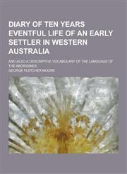 Diary of Ten Years Eventful Life of an Early Settler in Western Australia; And Also a Descriptive Vocabulary of the Language of the Aborigines,1230260668,9781230260662