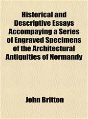 Historical and Descriptive Essays Accompaying a Series of Engraved Specimens of the Architectural Antiquities of Normandy,115294200X,9781152942004