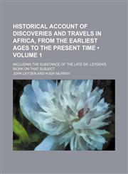 Historical account of discoveries and travels in Africa, from the earliest ages to the present time (Volume 1); including the substance of the late Dr. Leyden's work on that subject,1150998229,9781150998225