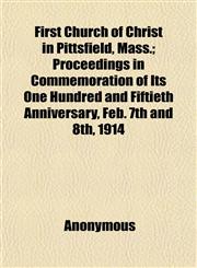First Church of Christ in Pittsfield, Mass.; Proceedings in Commemoration of Its One Hundred and Fiftieth Anniversary, Feb. 7th and 8th, 1914,1152541412,9781152541412