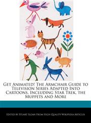 Get Animated! The Armchair Guide to Television Series Adapted Into Cartoons, Including Star Trek, the Muppets and More,1241682887,9781241682880