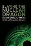 Slaying the Nuclear Dragon Disarmament Dynamics in the Twenty-First Century,0820336890,9780820336893