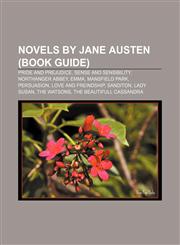 Novels by Jane Austen (Book Guide) Pride and Prejudice, Sense and Sensibility, Northanger Abbey, Emma, Mansfield Park, Persuasion,1155239318,9781155239316