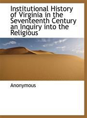 Institutional History of Virginia in the Seventeenth Century an Inquiry into the Religious,1115887637,9781115887632