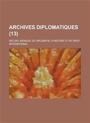Archives Diplomatiques; Recueil Mensuel de Diplomatie, D'Histoire Et de Droit International (13 ),1234551918,9781234551919