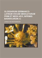 Glossarium Germanico-Latinum Vocum Obsoletarum Primi Et Medii Aevi, Inprimis Bavaricarum (1 ),1155025717,9781155025711
