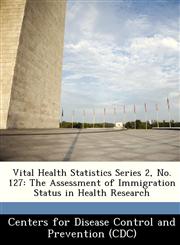 Vital Health Statistics Series 2, No. 127 The Assessment of Immigration Status in Health Research,1249027179,9781249027171