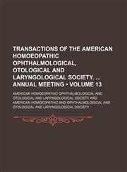 Transactions of the American Homoeopathic Ophthalmological, Otological and Laryngological Society. Annual Meeting (Volume 13),1154210901,9781154210903