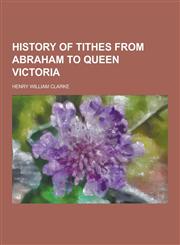 History of Tithes from Abraham to Queen Victoria,1230287159,9781230287157