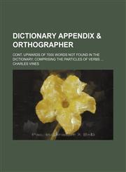 Dictionary appendix & orthographer; cont. upwards of 7000 words not found in the dictionary comprising the particles of verbs,113098303X,9781130983036