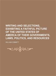Writing and selections, exhibiting a faithful picture of the United States of Amerca of their governments, laws, politics, and resources,1151030163,9781151030160