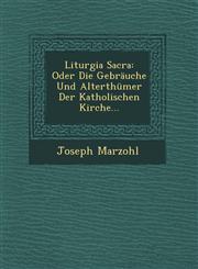 Liturgia Sacra Oder Die Gebräuche Und Alterthümer Der Katholischen Kirche...,1249603803,9781249603801