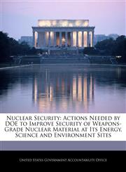 Nuclear Security Actions Needed by DOE to Improve Security of Weapons-Grade Nuclear Material at Its Energy, Science and Environment Sites,1240699239,9781240699230
