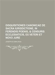 Disquisitiones canonicae de sacra iurisdictione, in ferendis poenis, & censuris Ecclesiaticis, ex veteri et novo jure,1236432401,9781236432407