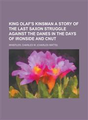 King Olaf's Kinsman a Story of the Last Saxon Struggle Against the Danes in the Days of Ironside and Cnut,1153634538,9781153634533