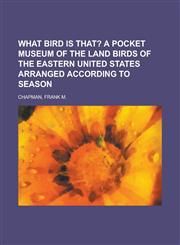 What Bird Is That?; A Pocket Museum of the Land Birds of the Eastern United States Arranged According to Season,1153645793,9781153645799