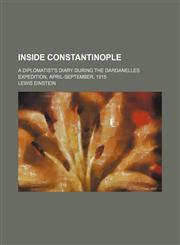 Inside Constantinople; A Diplomatist's Diary During the Dardanelles Expedition, April-September, 1915,1459083466,9781459083462