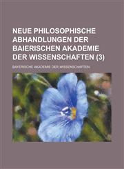 Neue Philosophische Abhandlungen Der Baierischen Akademie Der Wissenschaften (3),115344240X,9781153442404