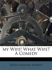 'my Wife! What Wife?' A Comedy,1173869468,9781173869465