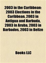 2003 in the Caribbean 2003 Elections in the Caribbean, 2003 in Antigua and Barbuda, 2003 in Aruba, 2003 in Barbados, 2003 in Belize,1158099495,9781158099498