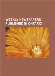 Weekly Newspapers Published in Ontario Amherstburg Echo, Bancroft This Week, Barrie Advance, Bobcaygeon Independent, Bradford West Gwillimbury Times,,1230777121,9781230777122