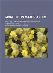 Monody on Major Andre; and Elegy on Captain Cook. Also Mr. Pratt's Sympathy. A poem,1151320870,9781151320872