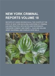 New York Criminal Reports; Reports of Cases Decided in All the Courts of the State of New York Involving Questions of Criminal Law and Practice, with Notes and References Volume 18,1236913655,9781236913654