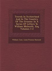 Travels In Switzerland And In The Country Of The Grisons In A Series Of Letters To William Melmoth, Esq, Volumes 1-2,1249949513,9781249949510