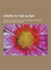 Steps to the Altar; A Manual of Devotions for the Blessed Eucharist,1230273069,9781230273068