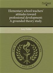 Elementary school teachers' attitudes toward professional development A grounded theory study.,1243807814,9781243807816