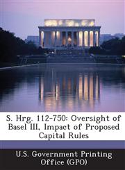 S. Hrg. 112-750 Oversight of Basel III, Impact of Proposed Capital Rules,1287319440,9781287319443