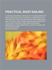 Practical Boat-Sailing; A Concise and Simple Treatise on the Management of Small Boats and Yachts Under All Conditions, With Explanatory Chapters on Ordinary Sea-Manœuvres, and the Use of Sails, Helms, and Anchor, and Advice as to What Is Proper to Be Don,1151323616,9781151323613