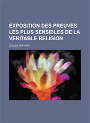 Exposition Des Preuves Les Plus Sensibles de La Veritable Religion,1234773902,9781234773908