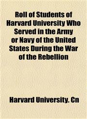 Roll of Students of Harvard University Who Served in the Army or Navy of the United States During the War of the Rebellion,1153140993,9781153140997