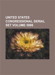 United States Congressional Serial Set Volume 5886,123406510X,9781234065102
