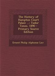 History of Hampton Court Palace ... Tudor Times. 1890,1289527946,9781289527945