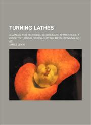 Turning lathes; a manual for technical schools and apprentices. A guide to turning, screw-cutting, metal-spinning. &c., &c,1236523296,9781236523297