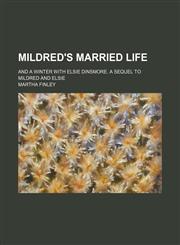 Mildred's Married Life; And a Winter With Elsie Dinsmore. a Sequel to Mildred and Elsie,1150777354,9781150777356