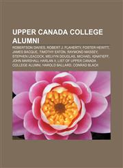 Upper Canada College alumni Robertson Davies, Robert J. Flaherty, Foster Hewitt, James Bacque, Timothy Eaton, Raymond Massey, Stephen Leacock,1155906349,9781155906348