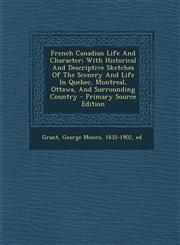 French Canadian Life and Character; With Historical and Descriptive Sketches of the Scenery and Life in Quebec, Montreal, Ottawa, and Surrounding Coun,1293463612,9781293463611