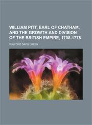 William Pitt, Earl of Chatham, and the Growth and Division of the British Empire, 1708-1778,1151284017,9781151284013